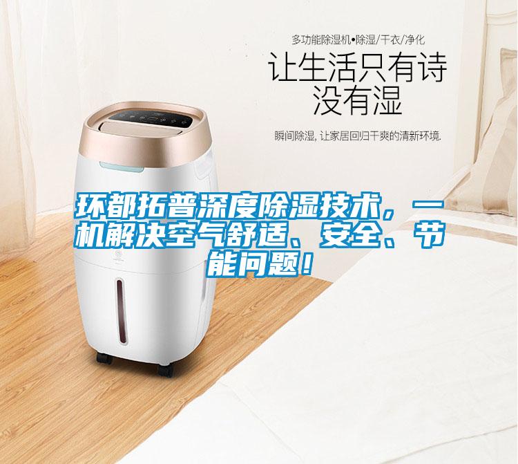 環(huán)都拓普深度除濕技術(shù)，一機(jī)解決空氣舒適、安全、節(jié)能問題！