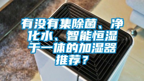 有沒有集除菌、凈化水、智能恒濕于一體的加濕器推薦？