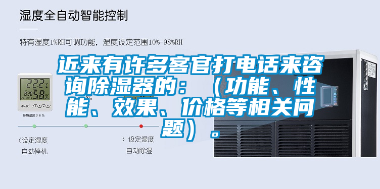近來有許多客官打電話來咨詢除濕器的：（功能、性能、效果、價格等相關問題）。