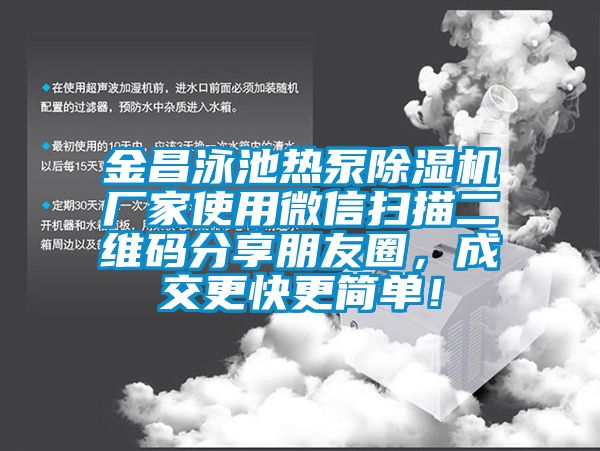 金昌泳池?zé)岜贸凉駲C(jī)廠家使用微信掃描二維碼分享朋友圈，成交更快更簡(jiǎn)單！