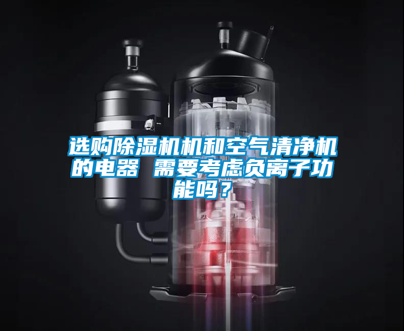 選購(gòu)除濕機(jī)機(jī)和空氣清凈機(jī)的電器 需要考慮負(fù)離子功能嗎？