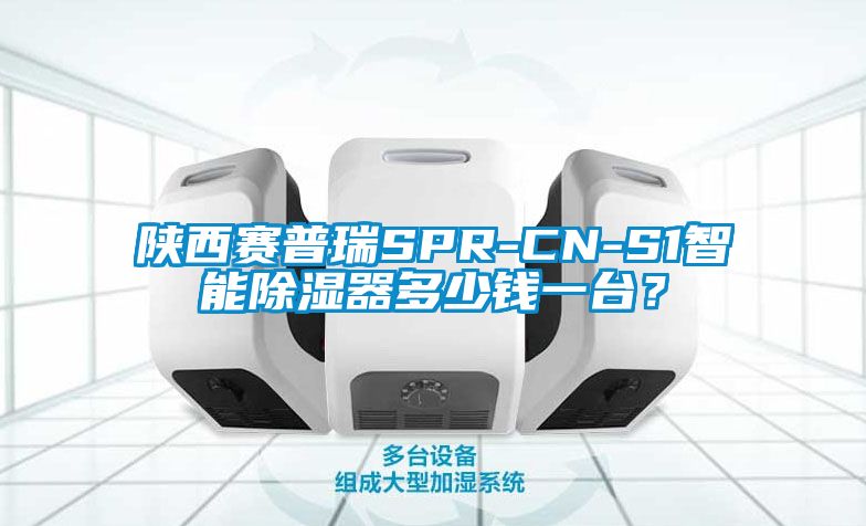 陜西賽普瑞SPR-CN-S1智能除濕器多少錢(qián)一臺(tái)？