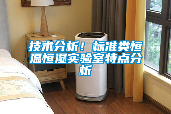 技術(shù)分析！標(biāo)準(zhǔn)類恒溫恒濕實(shí)驗(yàn)室特點(diǎn)分析