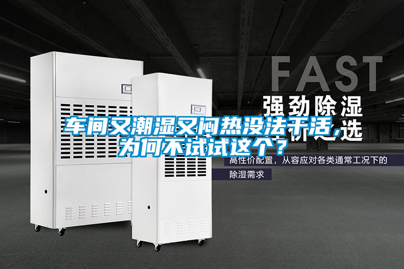 車間又潮濕又悶熱沒法干活，為何不試試這個？