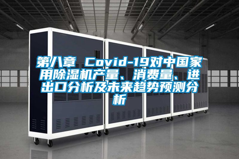 第八章 Covid-19對(duì)中國(guó)家用除濕機(jī)產(chǎn)量、消費(fèi)量、進(jìn)出口分析及未來(lái)趨勢(shì)預(yù)測(cè)分析