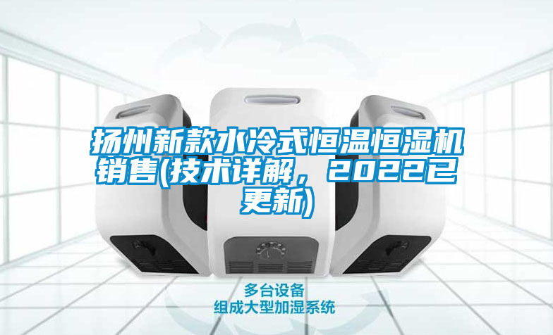 揚州新款水冷式恒溫恒濕機銷售(技術詳解，2022已更新)