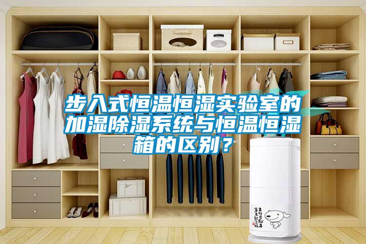 步入式恒溫恒濕實(shí)驗(yàn)室的加濕除濕系統(tǒng)與恒溫恒濕箱的區(qū)別？
