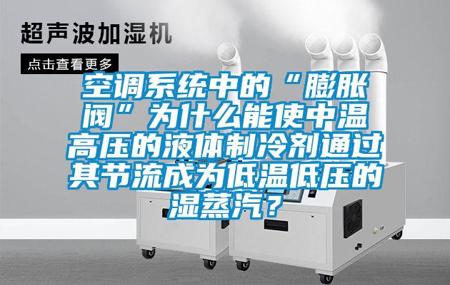 空調(diào)系統(tǒng)中的“膨脹閥”為什么能使中溫高壓的液體制冷劑通過(guò)其節(jié)流成為低溫低壓的濕蒸汽？