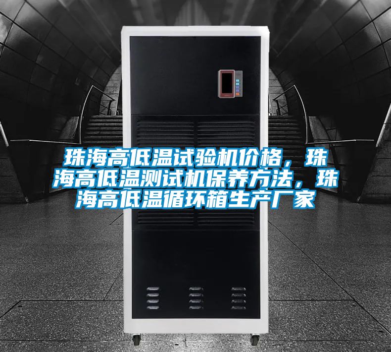 珠海高低溫試驗機價格，珠海高低溫測試機保養(yǎng)方法，珠海高低溫循環(huán)箱生產(chǎn)廠家