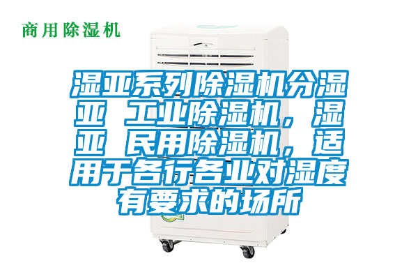 濕亞系列除濕機分濕亞 工業(yè)除濕機，濕亞 民用除濕機，適用于各行各業(yè)對濕度有要求的場所