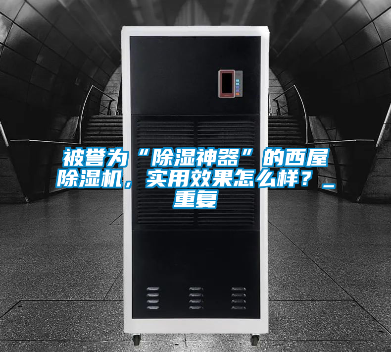 被譽(yù)為“除濕神器”的西屋除濕機(jī)，實(shí)用效果怎么樣？_重復(fù)