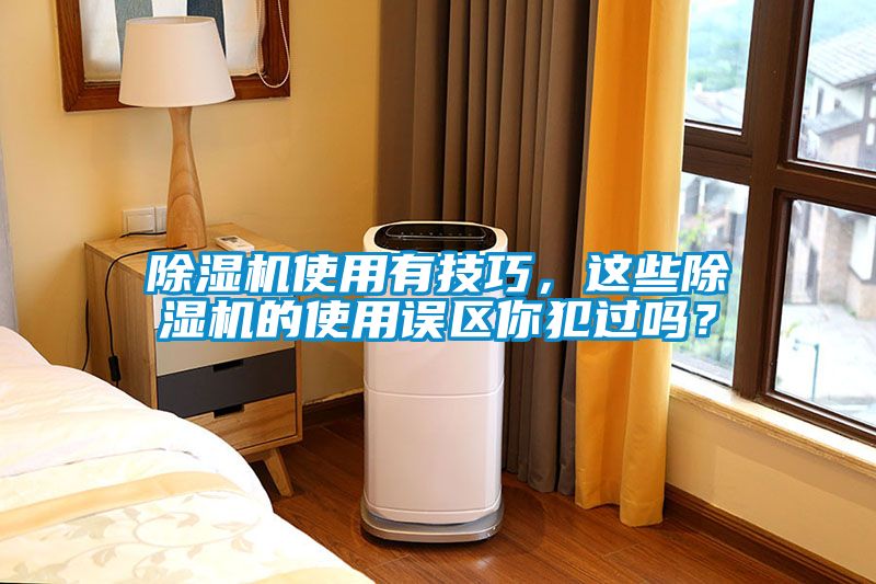 除濕機(jī)使用有技巧，這些除濕機(jī)的使用誤區(qū)你犯過嗎？