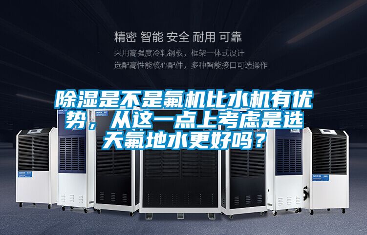 除濕是不是氟機比水機有優(yōu)勢，從這一點上考慮是選天氟地水更好嗎？
