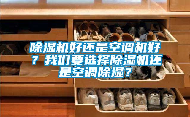 除濕機好還是空調(diào)機好？我們要選擇除濕機還是空調(diào)除濕？