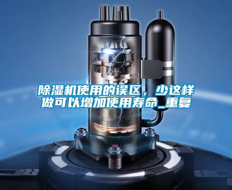 除濕機(jī)使用的誤區(qū)，少這樣做可以增加使用壽命_重復(fù)