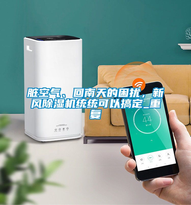 臟空氣、回南天的困擾，新風(fēng)除濕機(jī)統(tǒng)統(tǒng)可以搞定_重復(fù)
