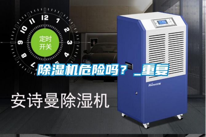 除濕機(jī)危險(xiǎn)嗎？_重復(fù)