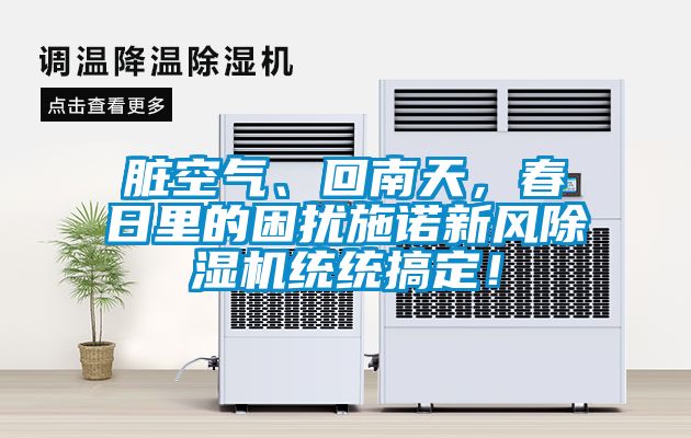臟空氣、回南天，春日里的困擾施諾新風(fēng)除濕機(jī)統(tǒng)統(tǒng)搞定！