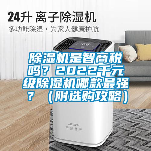 除濕機(jī)是智商稅嗎？2022千元級(jí)除濕機(jī)哪款最強(qiáng)？（附選購攻略）