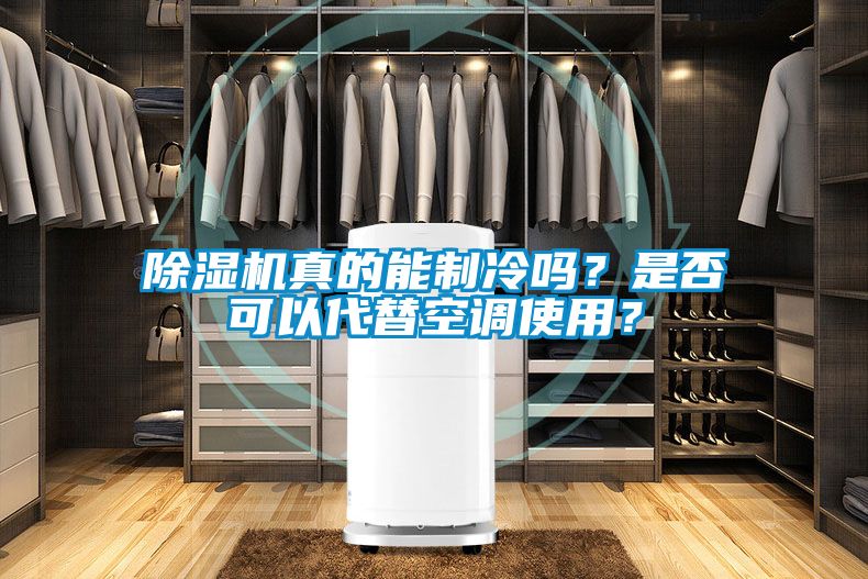 除濕機真的能制冷嗎？是否可以代替空調(diào)使用？