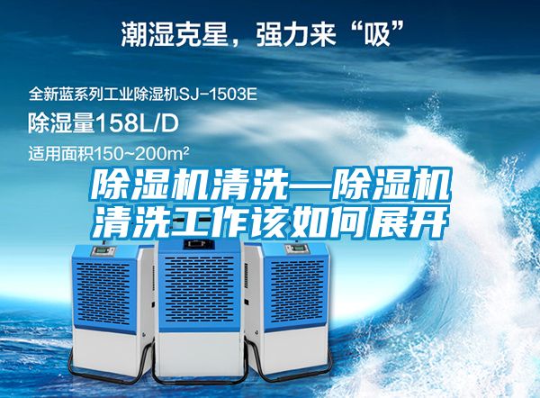 除濕機(jī)清洗—除濕機(jī)清洗工作該如何展開