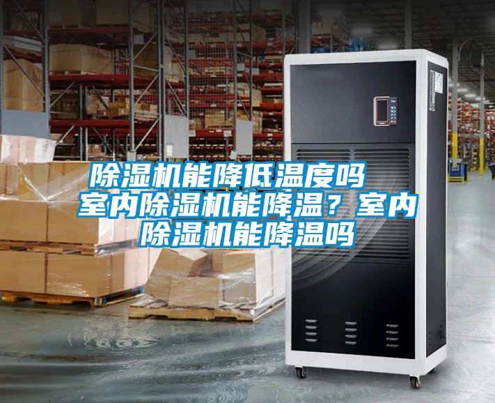 除濕機(jī)能降低溫度嗎  室內(nèi)除濕機(jī)能降溫？室內(nèi)除濕機(jī)能降溫嗎
