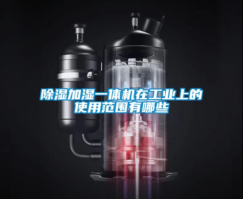 除濕加濕一體機在工業(yè)上的使用范圍有哪些