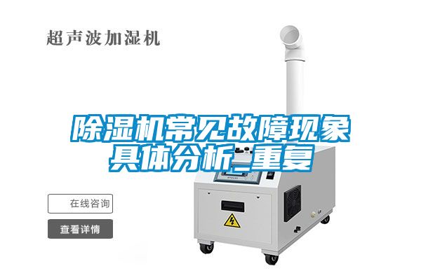 除濕機常見故障現(xiàn)象具體分析_重復(fù)