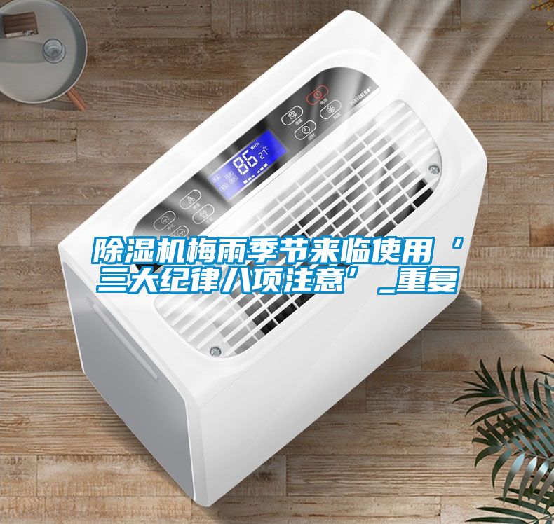 除濕機梅雨季節(jié)來臨使用‘三大紀(jì)律八項注意’_重復(fù)
