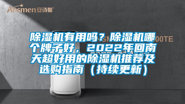 除濕機有用嗎？除濕機哪個牌子好，2022年回南天超好用的除濕機推薦及選購指南（持續(xù)更新）