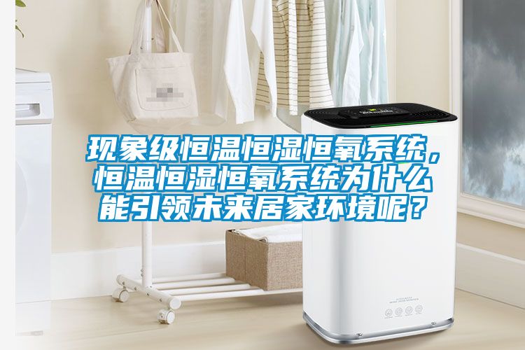 現(xiàn)象級(jí)恒溫恒濕恒氧系統(tǒng)，恒溫恒濕恒氧系統(tǒng)為什么能引領(lǐng)未來(lái)居家環(huán)境呢？