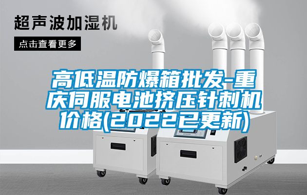 高低溫防爆箱批發(fā)-重慶伺服電池擠壓針刺機(jī)價格(2022已更新)