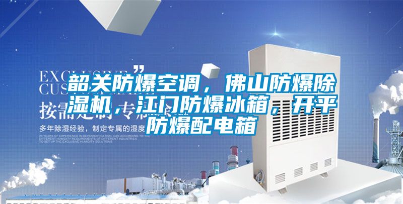 韶關防爆空調(diào)，佛山防爆除濕機，江門防爆冰箱，開平防爆配電箱