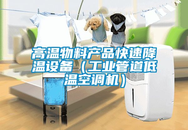 高溫物料產(chǎn)品快速降溫設(shè)備（工業(yè)管道低溫空調(diào)機）